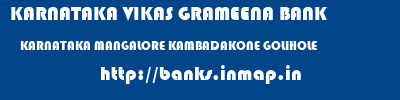 KARNATAKA VIKAS GRAMEENA BANK  KARNATAKA MANGALORE KAMBADAKONE GOLIHOLE  banks information 